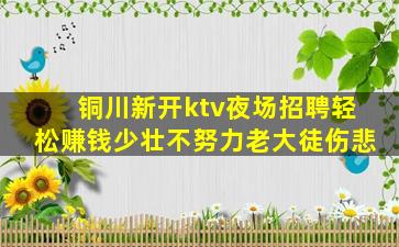 铜川新开ktv夜场招聘轻松赚钱少壮不努力老大徒伤悲